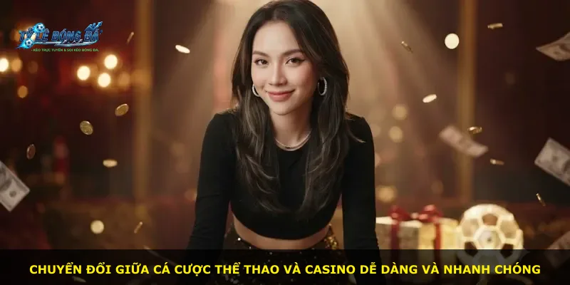 Chuyển đổi giữa cá cược thể thao và casino dễ dàng và nhanh chóng