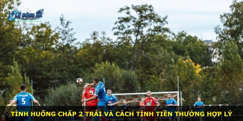 Tình huống chấp 2 trái và cách tính tiền thưởng hợp lý