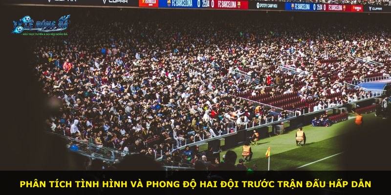 Phân tích tình hình và phong độ hai đội trước trận đấu hấp dẫn